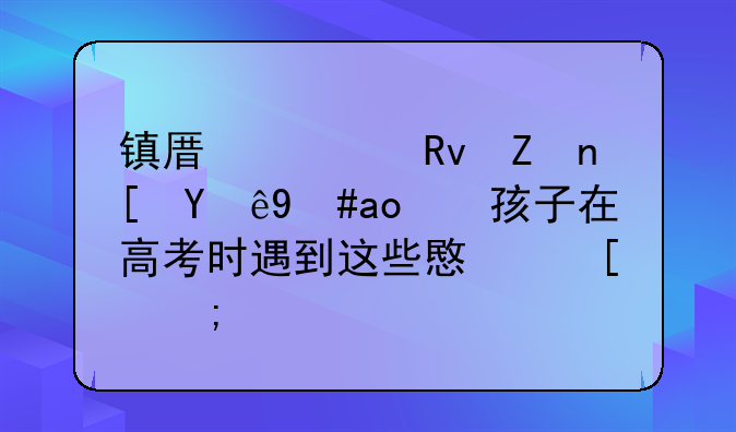 镇原考生家长注意：孩子在高考时遇到这些意外怎么办