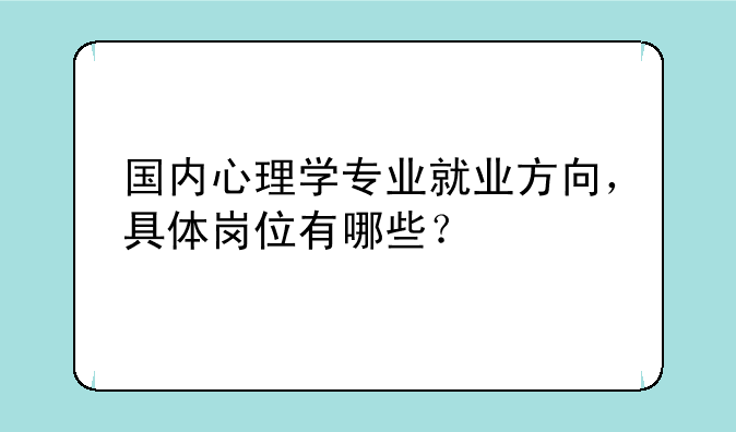 国内心理学专业就业方向，具体岗位有哪些？