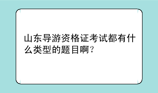 山东导游资格证考试都有什么类型的题目啊？
