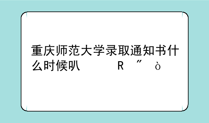 重庆师范大学录取通知书什么时候可以收到？