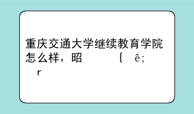 重庆交通大学继续教育学院怎么样，是属于几本