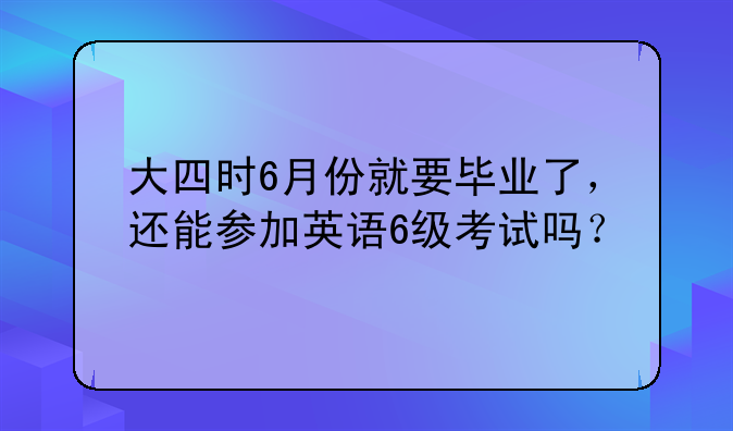 大四时6月份就要毕业了，还能参加英