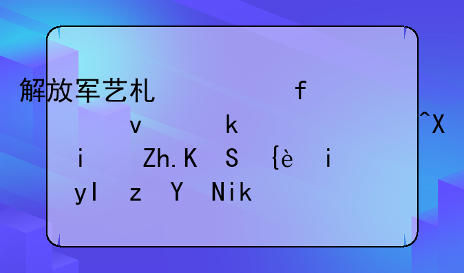 解放军艺术学院出来做什么?前景如何?美术生等各方面的要求怎么样？