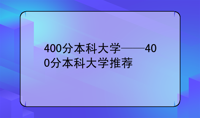 400分本科大学——400分本科大学推荐