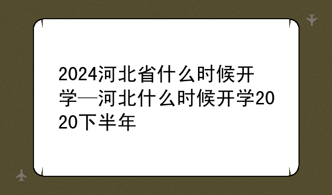 2024河北省什么时候开学—河北什么时