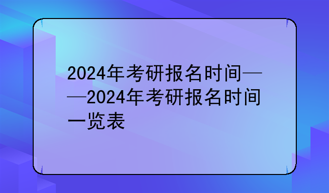 2024年考研报名时间——2024年考研报名