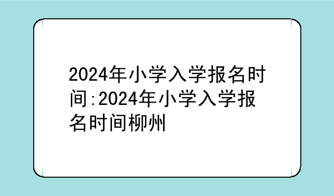 2024年小学入学报名时间:2024年小学入