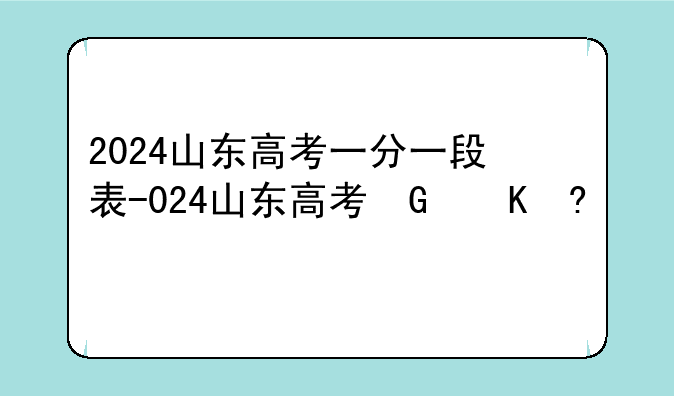 2024山东高考一分一段表-2024山东高考特招线