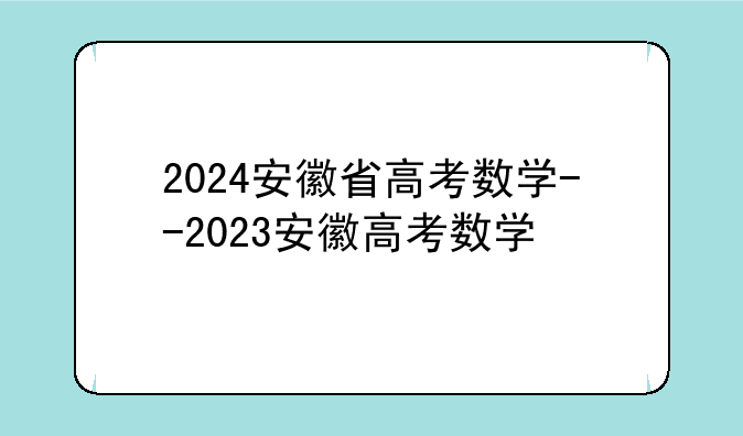 2024安徽省高考数学--2023安徽高考数学