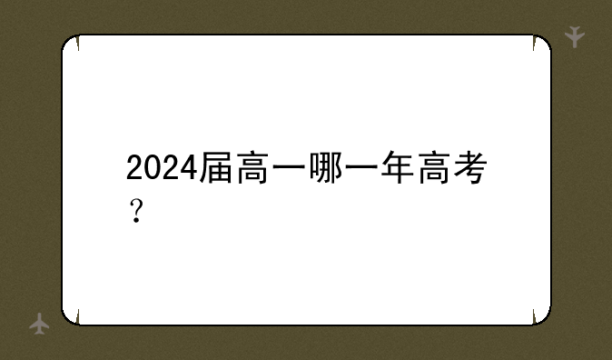 2024届高一哪一年高考？