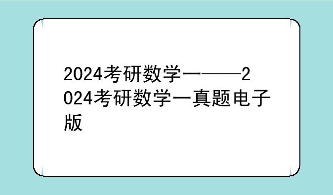 2024考研数学一——2024考研数学一真题电子版