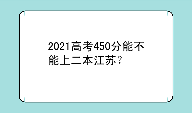 2021高考450分能不能上二本江苏？