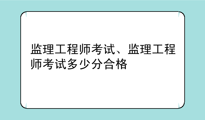 监理工程师考试、监理工程师考试多