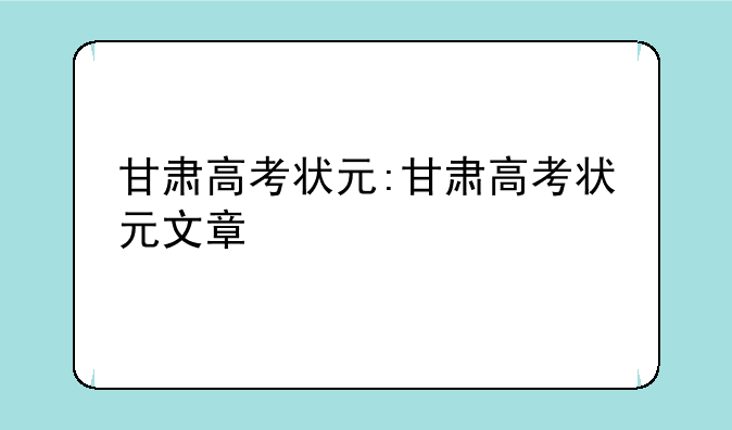 甘肃高考状元:甘肃高考状元文章