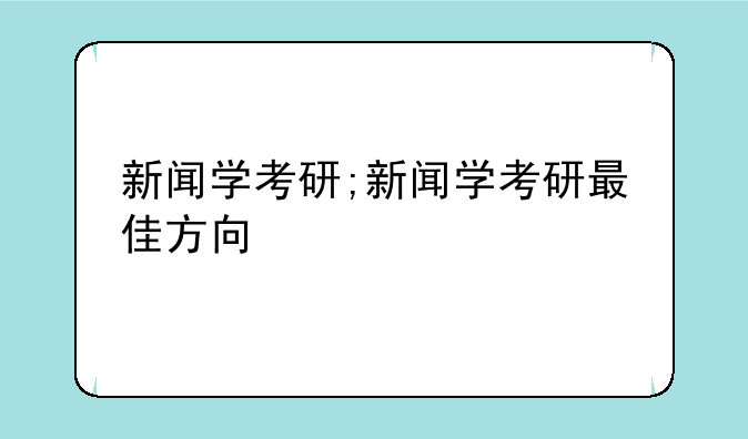新闻学考研;新闻学考研最佳方向