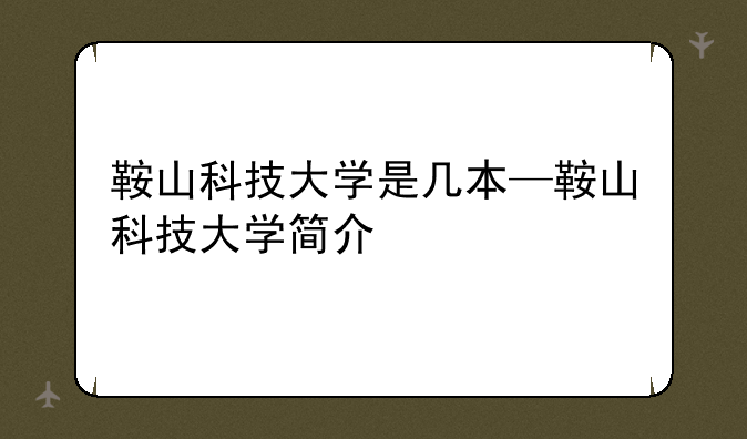 鞍山科技大学是几本—鞍山科技大学简介