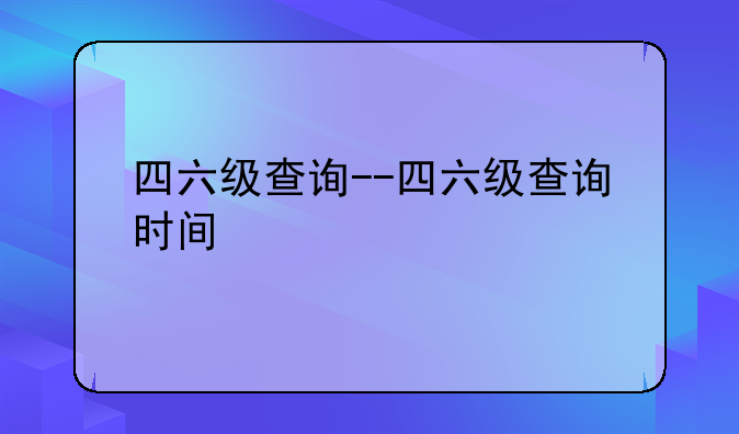 四六级查询--四六级查询时间