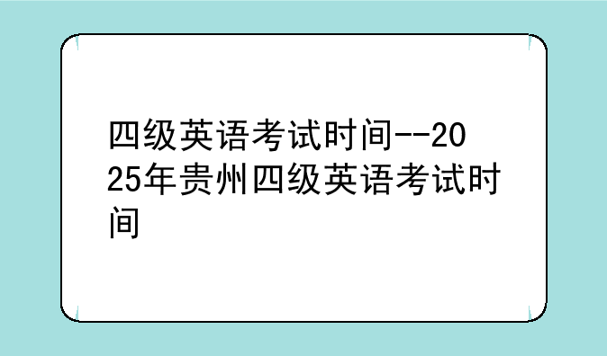 四级英语考试时间--2025年贵州四级英语考试时间
