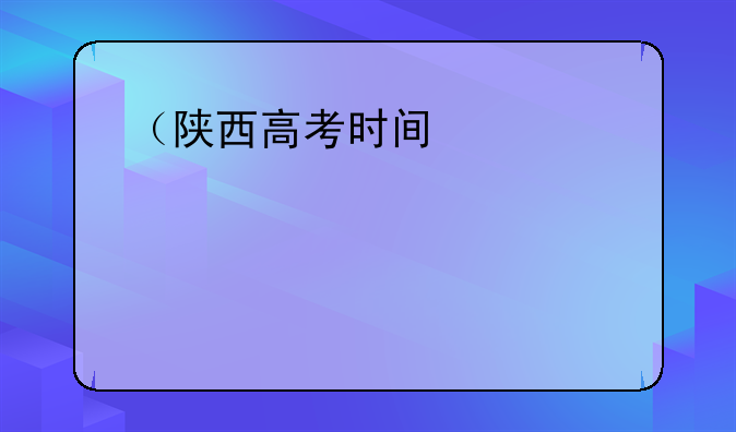 （陕西高考时间）陕西中考时间