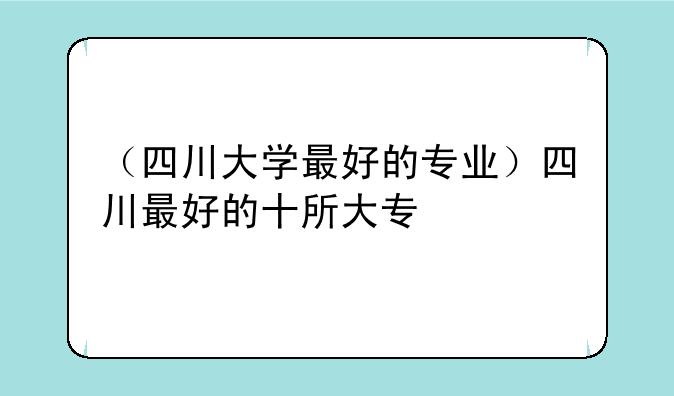 （四川大学最好的专业）四川最好的