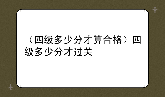 （四级多少分才算合格）四级多少分才过关