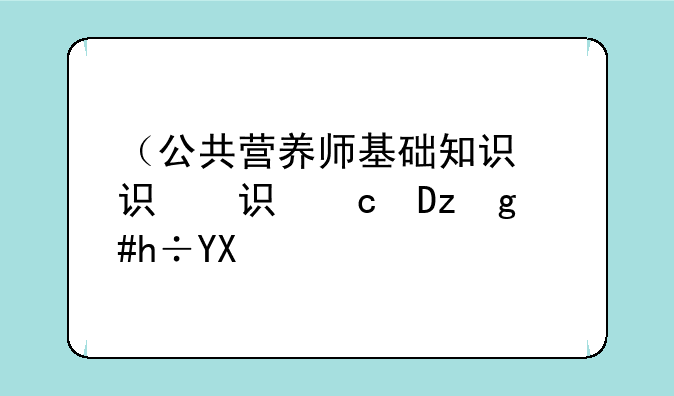 （公共营养师基础知识）公共营养师基础知识电子版