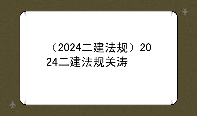 （2024二建法规）2024二建法规关涛