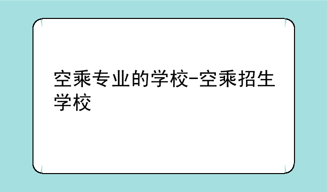 空乘专业的学校-空乘招生学校