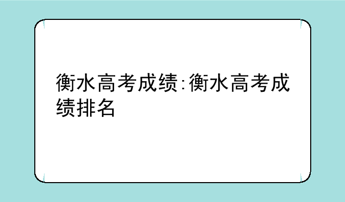 衡水高考成绩:衡水高考成绩排名