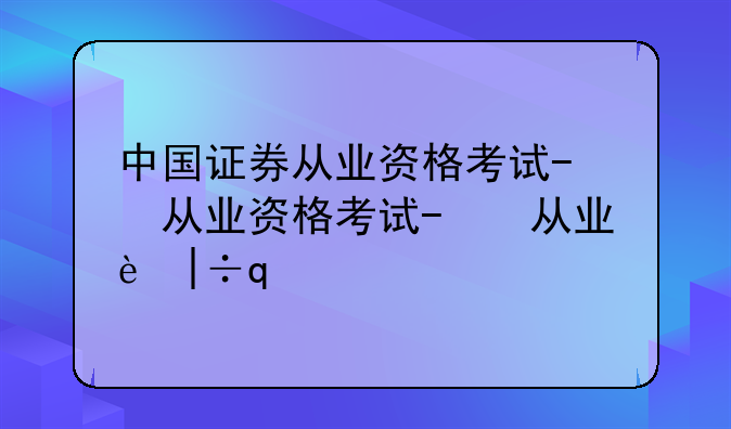 中国证券从业资格考试-中国证券从业资格考试网