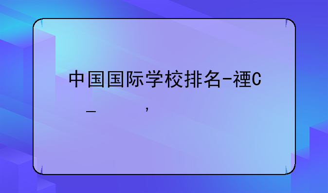 中国国际学校排名-福布斯中国国际学校排名