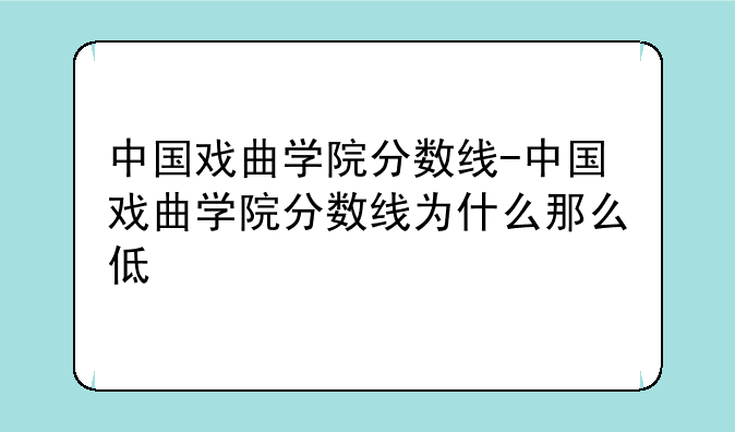 中国戏曲学院分数线-中国戏曲学院分数线为什么那么低