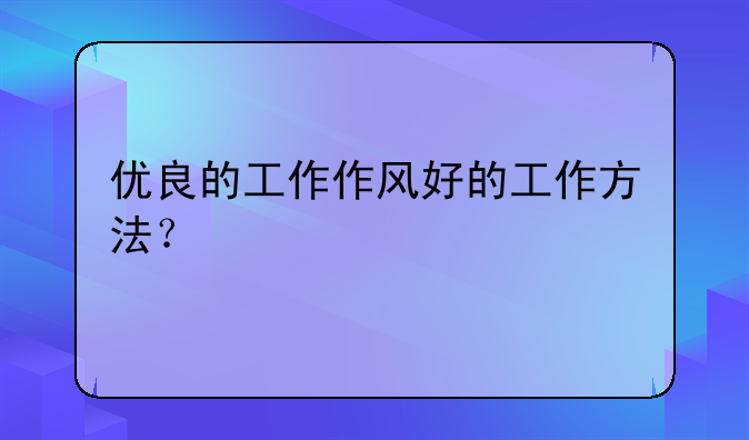优良的工作作风好的工作方法？