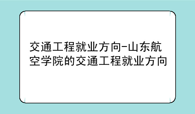 交通工程就业方向-山东航空学院的交