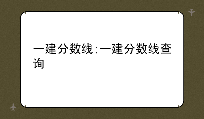 一建分数线;一建分数线查询