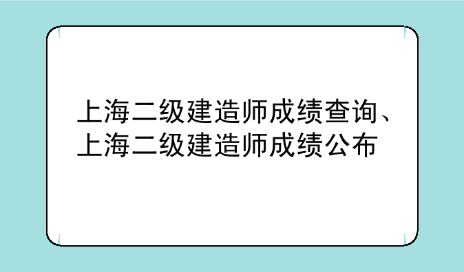 上海二级建造师成绩查询、上海二级建造师成绩公布