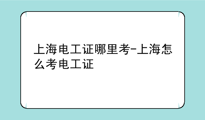 上海电工证哪里考-上海怎么考电工证