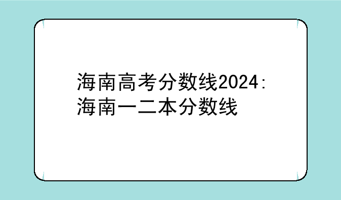 海南高考分数线2024:海南一二本分数线