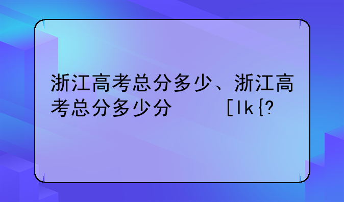 浙江高考总分多少、浙江高考总分多少分可一本