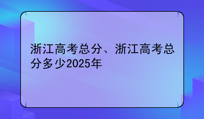浙江高考总分、浙江高考总分多少2025年