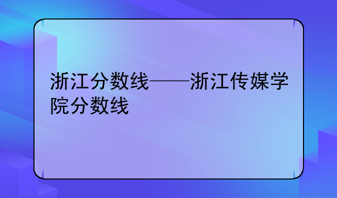 浙江分数线——浙江传媒学院分数线