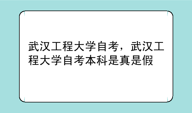 武汉工程大学自考，武汉工程大学自考本科是真是假