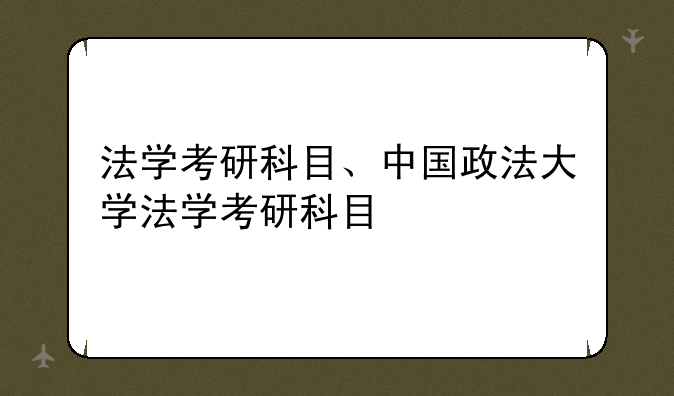 法学考研科目、中国政法大学法学考研科目