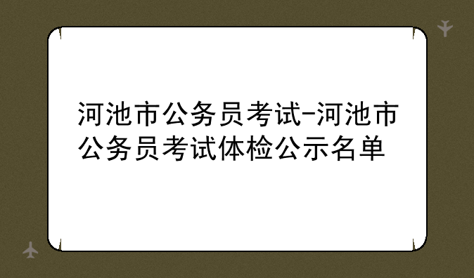河池市公务员考试-河池市公务员考试体检公示名单