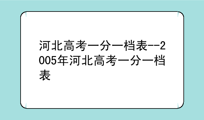 河北高考一分一档表--2005年河北高考一分一档表