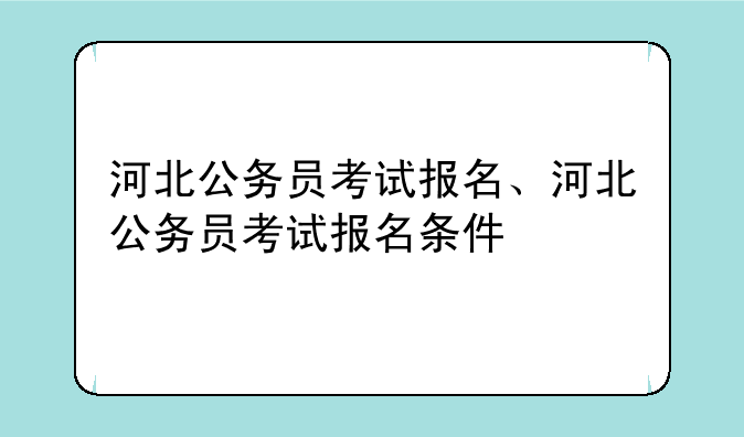 河北公务员考试报名、河北公务员考试报名条件