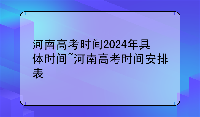 河南高考时间2024年具体时间~河南高考
