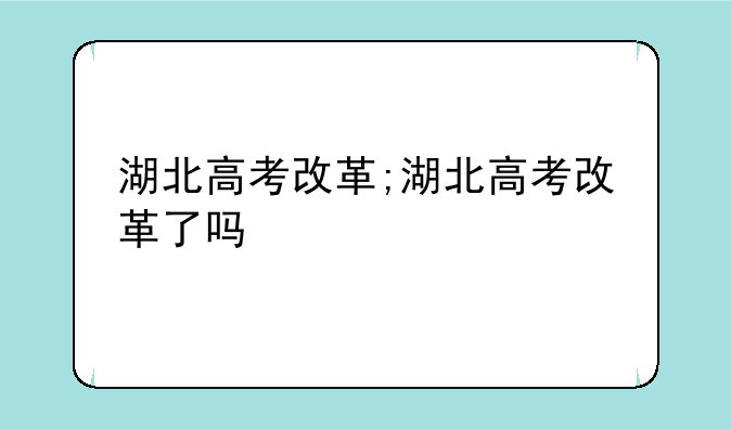湖北高考改革;湖北高考改革了吗