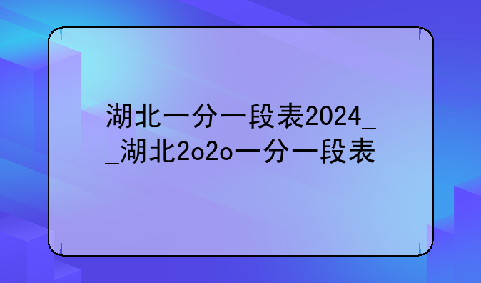 湖北一分一段表2024__湖北2o2o一分一段表