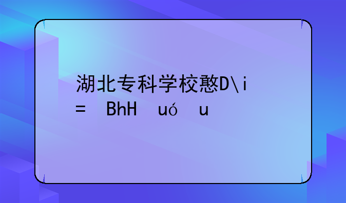 湖北专科学校排名榜~湖北专科学校排名榜前十